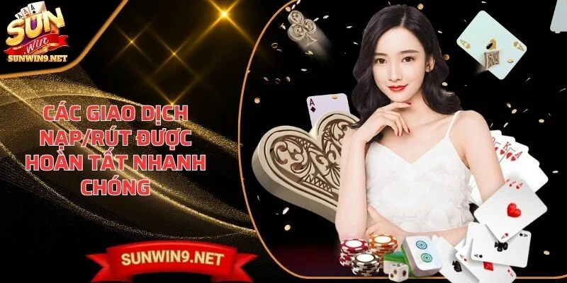 Các giao dịch nạp/rút được hoàn tất nhanh chóng